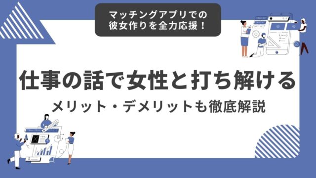 マッチングアプリで仕事の話はアリ？好印象を与える会話術と注意点